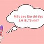 Từ 5.0 Lên 6.5 Ielts Mất Bao Lâu